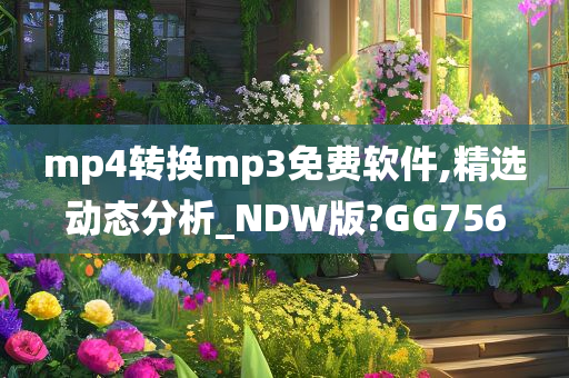 mp4转换mp3免费软件,精选动态分析_NDW版?GG756