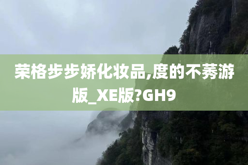 荣格步步娇化妆品,度的不莠游版_XE版?GH9