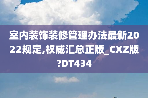 室内装饰装修管理办法最新2022规定,权威汇总正版_CXZ版?DT434