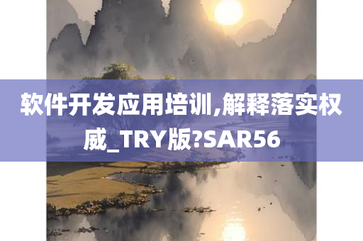 软件开发应用培训,解释落实权威_TRY版?SAR56