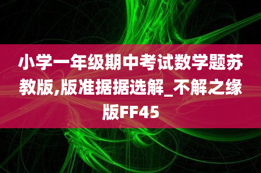 小学一年级期中考试数学题苏教版,版准据据选解_不解之缘版FF45