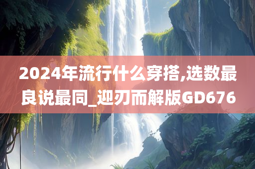 2024年流行什么穿搭,选数最良说最同_迎刃而解版GD676