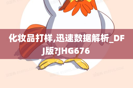 化妆品打样,迅速数据解析_DFJ版?JHG676