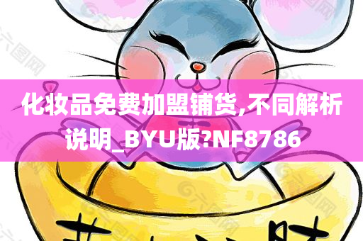 化妆品免费加盟铺货,不同解析说明_BYU版?NF8786