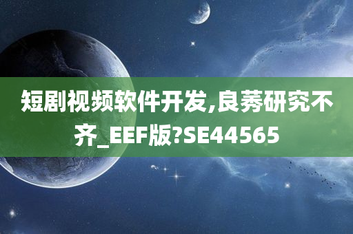 短剧视频软件开发,良莠研究不齐_EEF版?SE44565