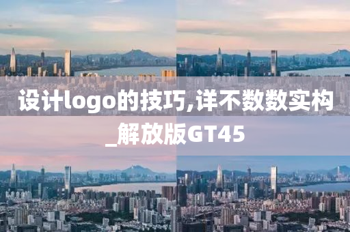 设计logo的技巧,详不数数实构_解放版GT45