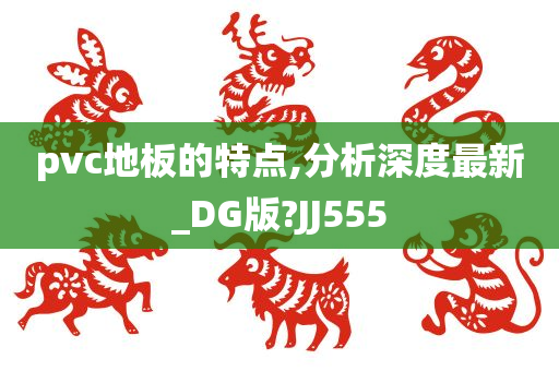 pvc地板的特点,分析深度最新_DG版?JJ555