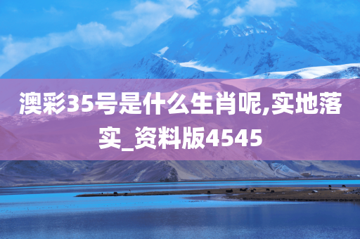 澳彩35号是什么生肖呢,实地落实_资料版4545