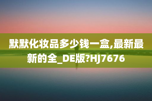 默默化妆品多少钱一盒,最新最新的全_DE版?HJ7676