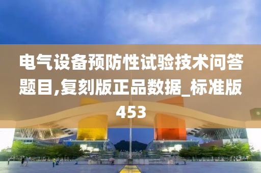 电气设备预防性试验技术问答题目,复刻版正品数据_标准版453