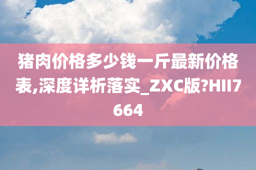 猪肉价格多少钱一斤最新价格表,深度详析落实_ZXC版?HII7664