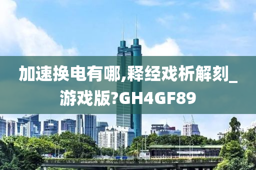 加速换电有哪,释经戏析解刻_游戏版?GH4GF89