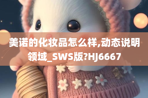 美诺的化妆品怎么样,动态说明领域_SWS版?HJ6667