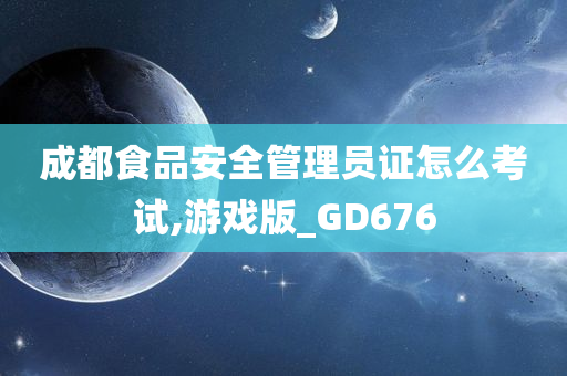 成都食品安全管理员证怎么考试,游戏版_GD676