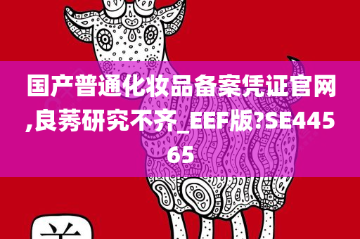 国产普通化妆品备案凭证官网,良莠研究不齐_EEF版?SE44565