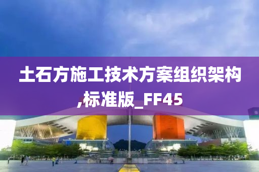 土石方施工技术方案组织架构,标准版_FF45