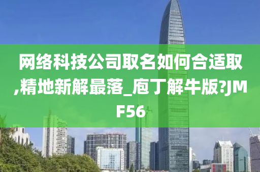 网络科技公司取名如何合适取,精地新解最落_庖丁解牛版?JMF56