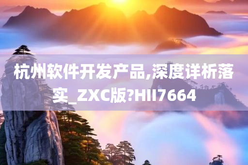 杭州软件开发产品,深度详析落实_ZXC版?HII7664