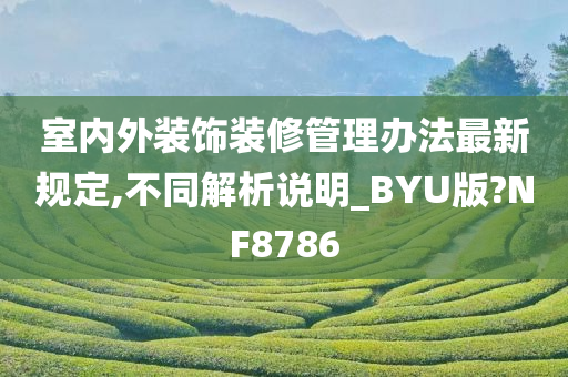 室内外装饰装修管理办法最新规定,不同解析说明_BYU版?NF8786