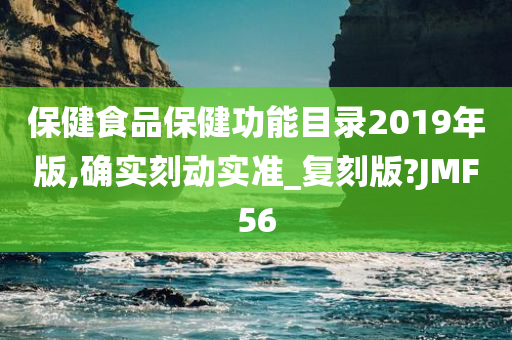 保健食品保健功能目录2019年版,确实刻动实准_复刻版?JMF56