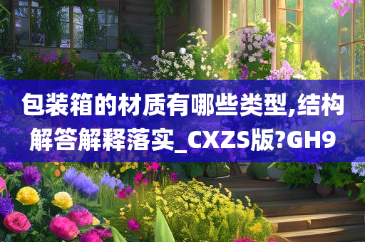 包装箱的材质有哪些类型,结构解答解释落实_CXZS版?GH9