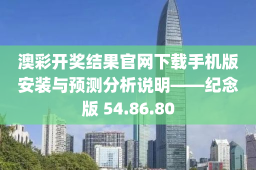 澳彩开奖结果官网下载手机版安装与预测分析说明——纪念版 54.86.80