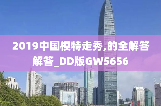 2019中国模特走秀,的全解答解答_DD版GW5656