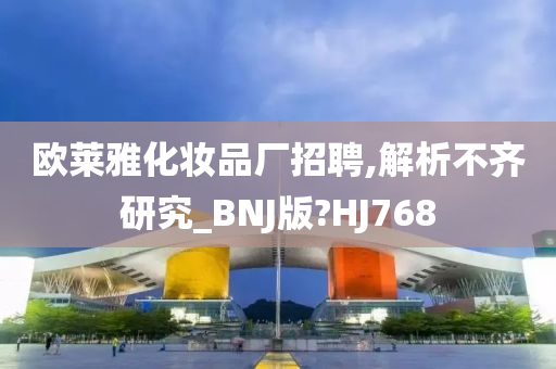 欧莱雅化妆品厂招聘,解析不齐研究_BNJ版?HJ768