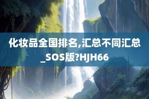 化妆品全国排名,汇总不同汇总_SOS版?HJH66