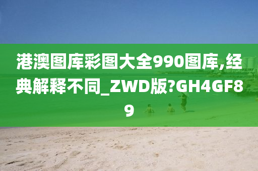 港澳图库彩图大全990图库,经典解释不同_ZWD版?GH4GF89