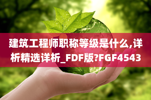 建筑工程师职称等级是什么,详析精选详析_FDF版?FGF4543