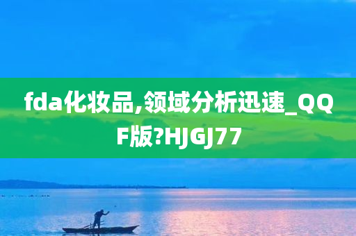 fda化妆品,领域分析迅速_QQF版?HJGJ77