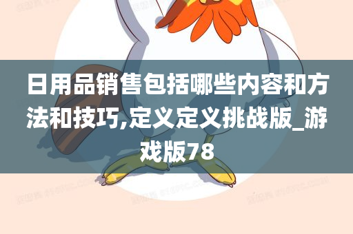日用品销售包括哪些内容和方法和技巧,定义定义挑战版_游戏版78