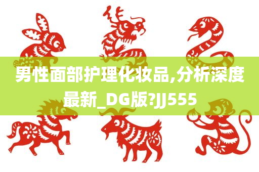 男性面部护理化妆品,分析深度最新_DG版?JJ555