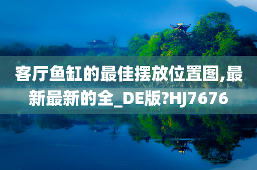 客厅鱼缸的最佳摆放位置图,最新最新的全_DE版?HJ7676