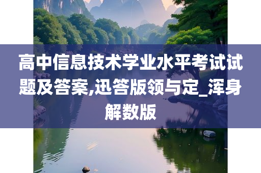 高中信息技术学业水平考试试题及答案,迅答版领与定_浑身解数版