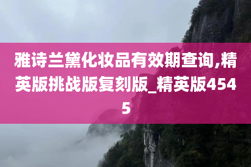 雅诗兰黛化妆品有效期查询,精英版挑战版复刻版_精英版4545