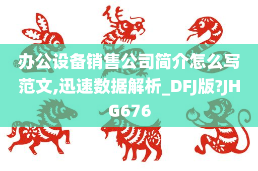 办公设备销售公司简介怎么写范文,迅速数据解析_DFJ版?JHG676