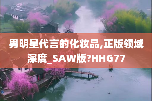 男明星代言的化妆品,正版领域深度_SAW版?HHG77