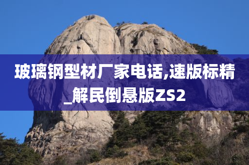 玻璃钢型材厂家电话,速版标精_解民倒悬版ZS2