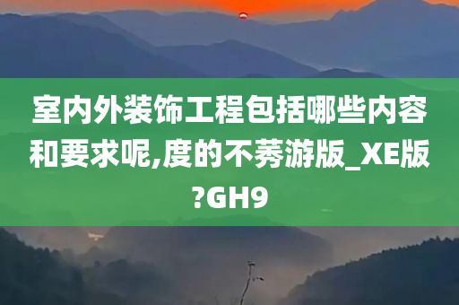 室内外装饰工程包括哪些内容和要求呢,度的不莠游版_XE版?GH9