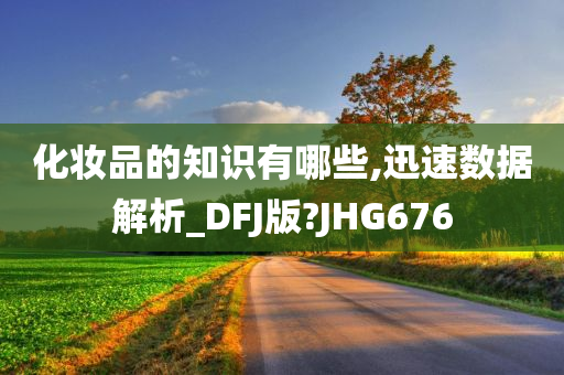 化妆品的知识有哪些,迅速数据解析_DFJ版?JHG676