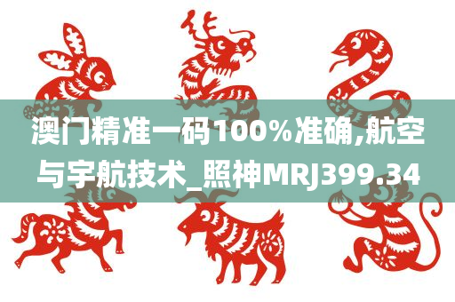 澳门精准一码100%准确,航空与宇航技术_照神MRJ399.34