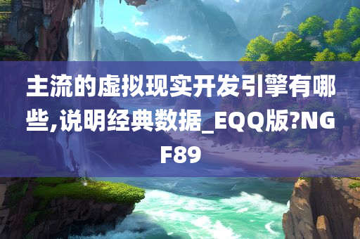 主流的虚拟现实开发引擎有哪些,说明经典数据_EQQ版?NGF89