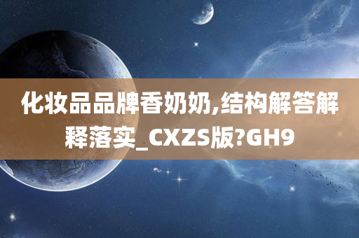 化妆品品牌香奶奶,结构解答解释落实_CXZS版?GH9