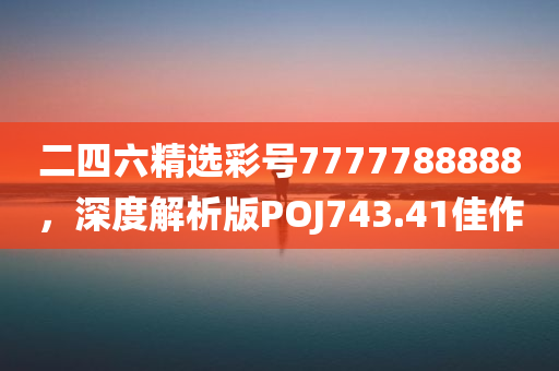 二四六精选彩号7777788888，深度解析版POJ743.41佳作