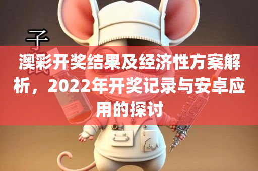 澳彩开奖结果及经济性方案解析，2022年开奖记录与安卓应用的探讨