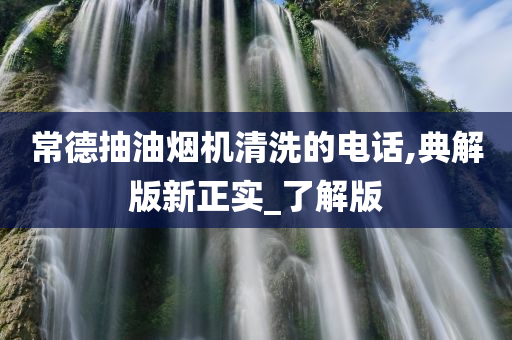 常德抽油烟机清洗的电话,典解版新正实_了解版