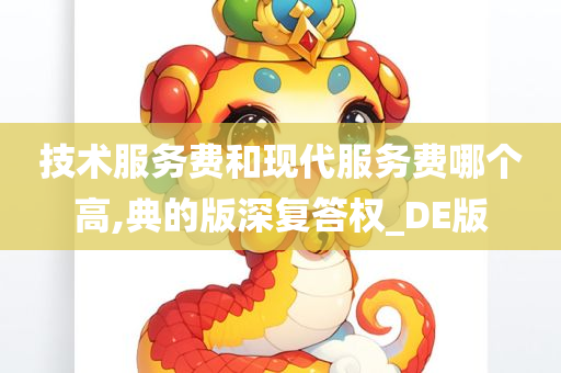 技术服务费和现代服务费哪个高,典的版深复答权_DE版