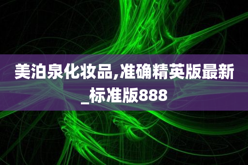 美泊泉化妆品,准确精英版最新_标准版888